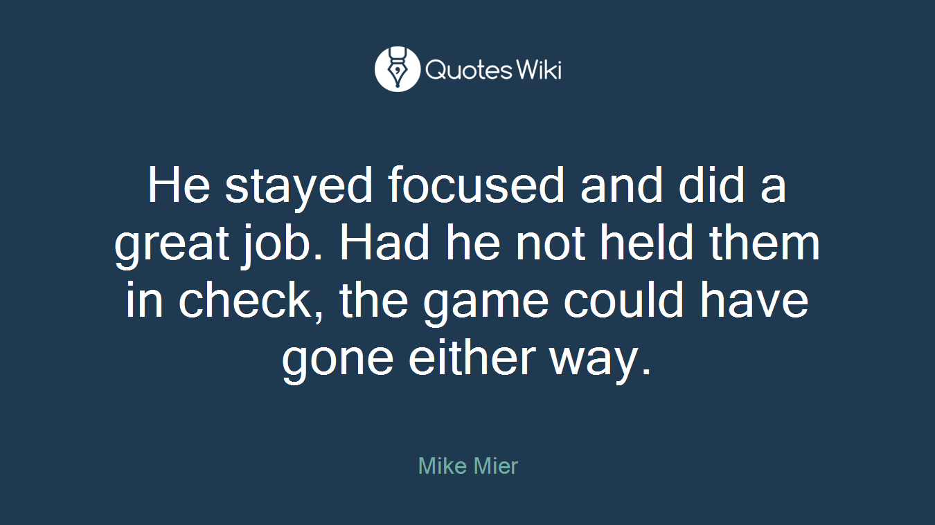 He stayed focused and did a great job. Had he not held them in check, the game could have gone either way.