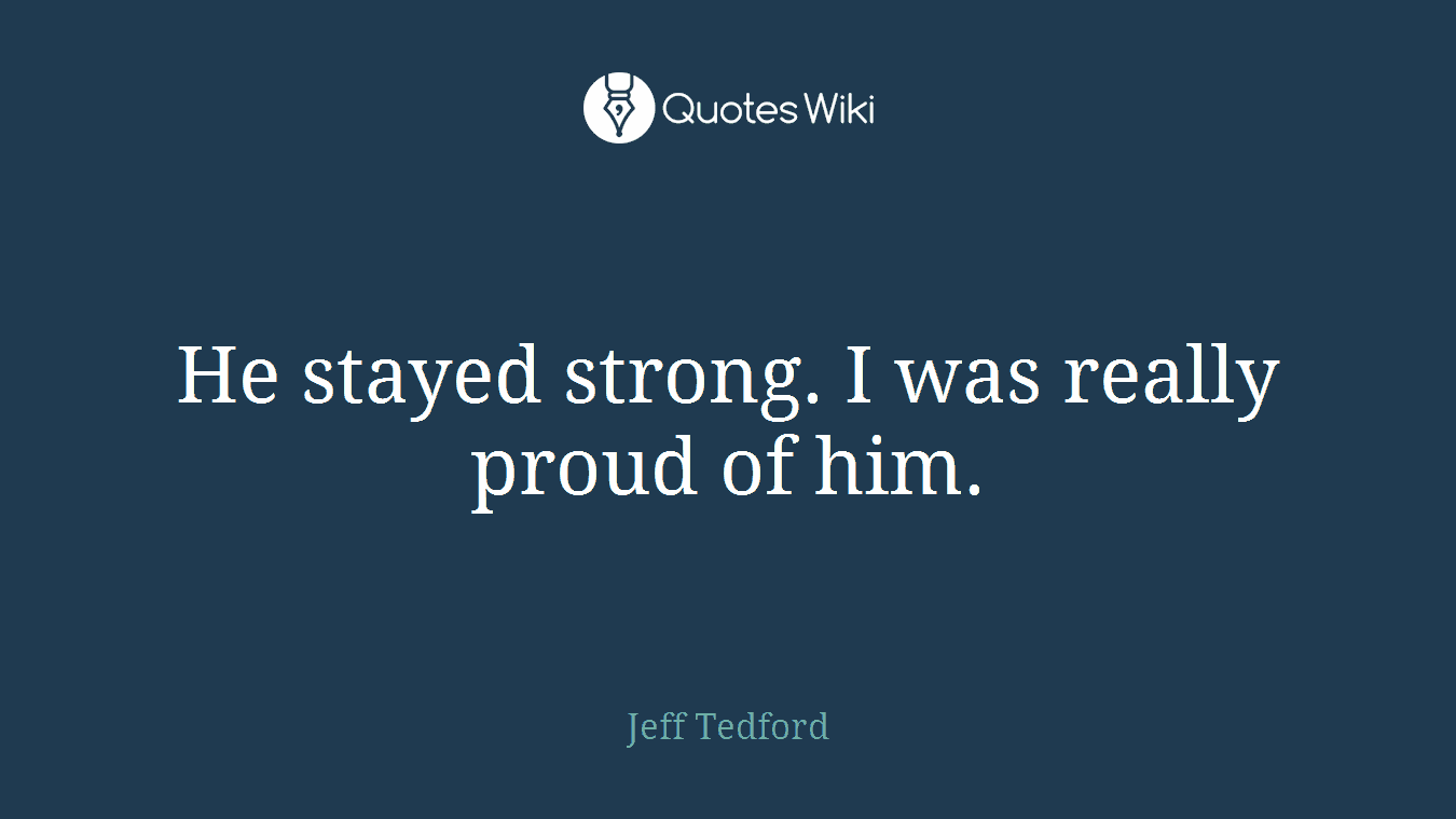 He stayed strong. I was really proud of him.