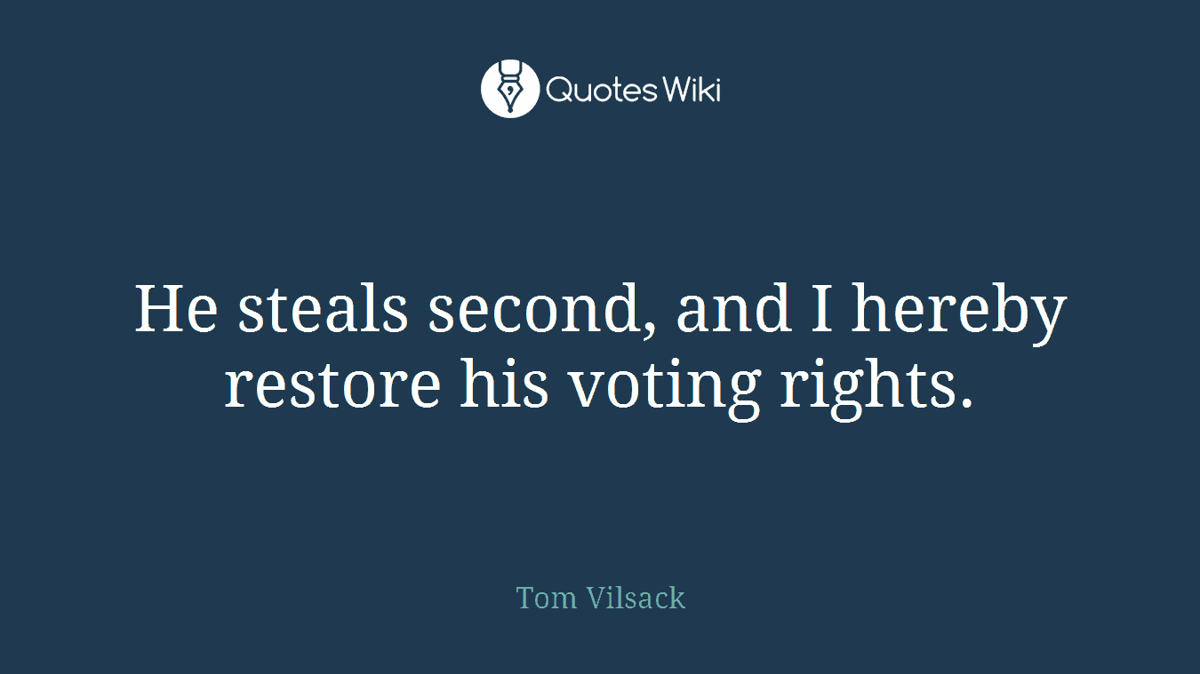 He steals second, and I hereby restore his voting rights.