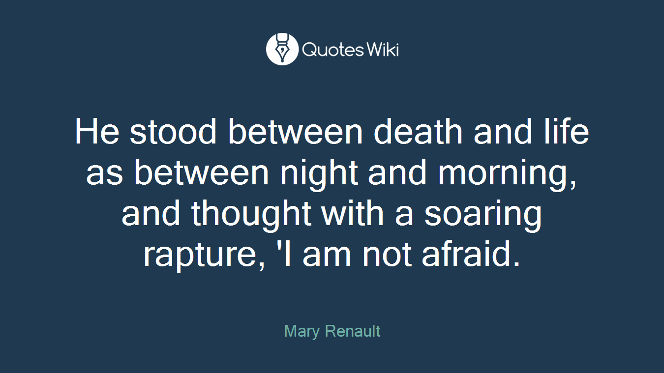 He stood between death and life as between night and morning, and thought with a soaring rapture, 'I am not afraid.