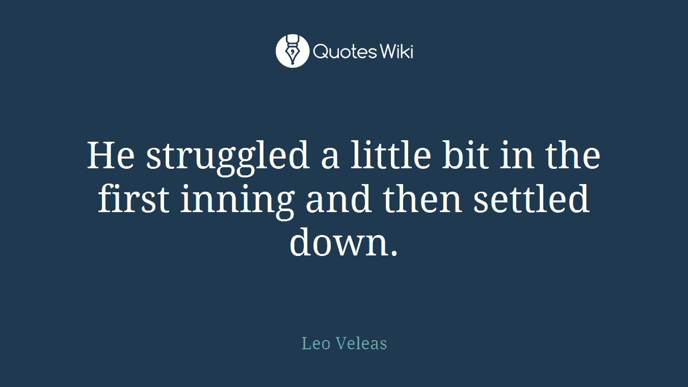 He struggled a little bit in the first inning and then settled down.