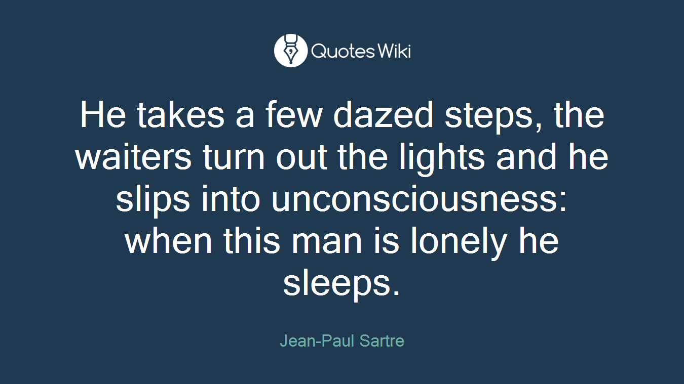 He takes a few dazed steps, the waiters turn out the lights and he slips into unconsciousness: when this man is lonely he sleeps.