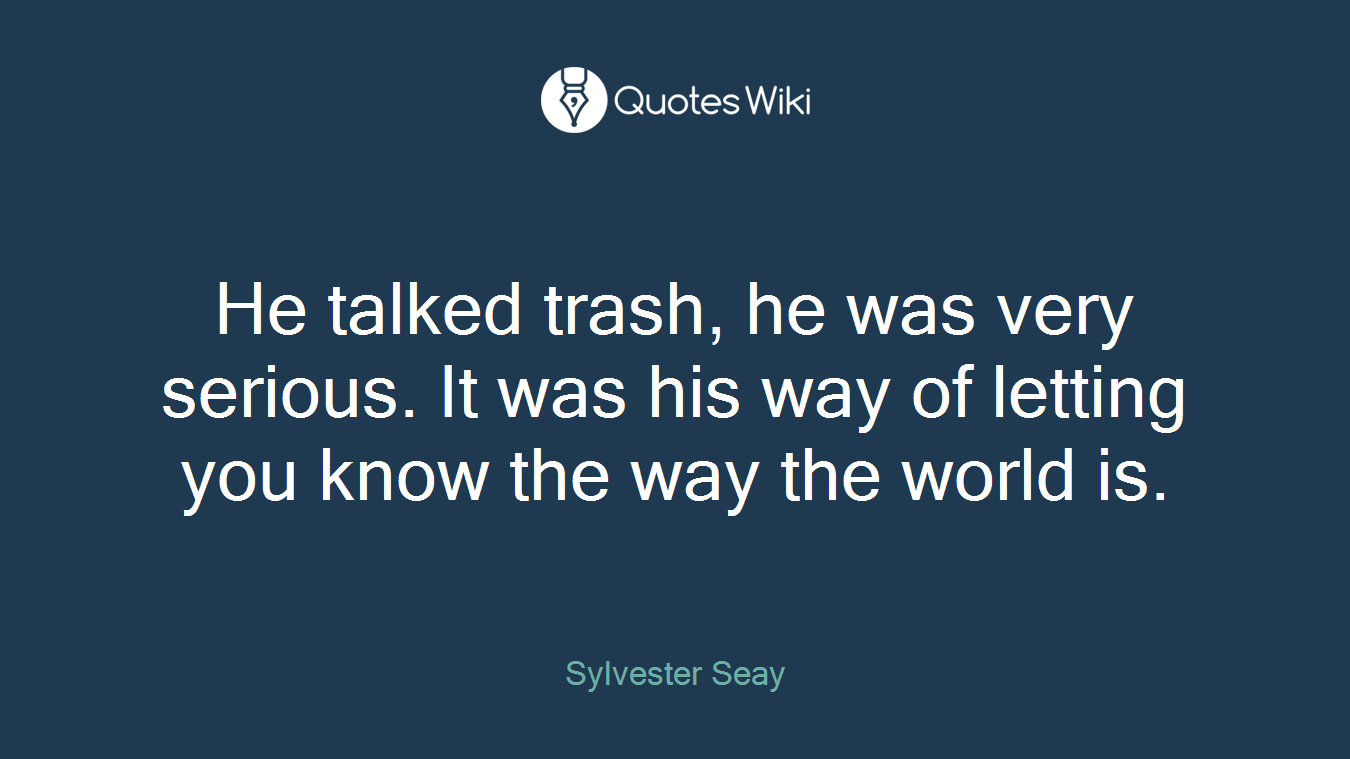 He talked trash, he was very serious. It was his way of letting you know the way the world is.