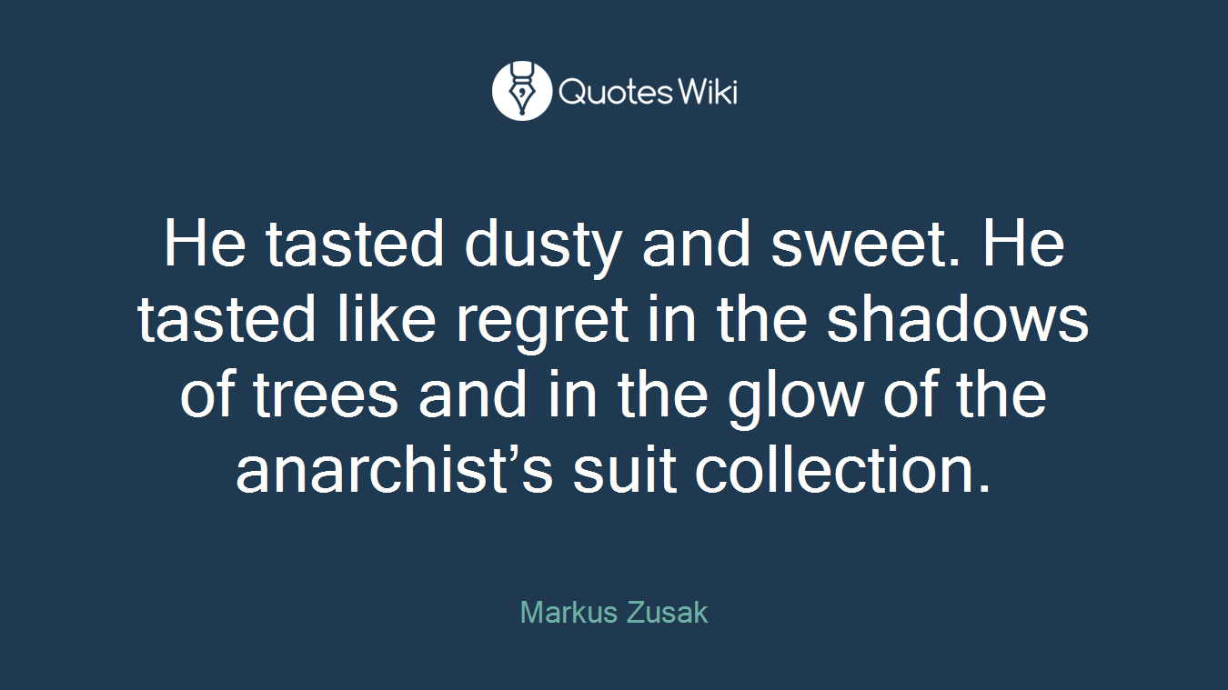 He tasted dusty and sweet. He tasted like regret in the shadows of trees and in the glow of the anarchist’s suit collection.
