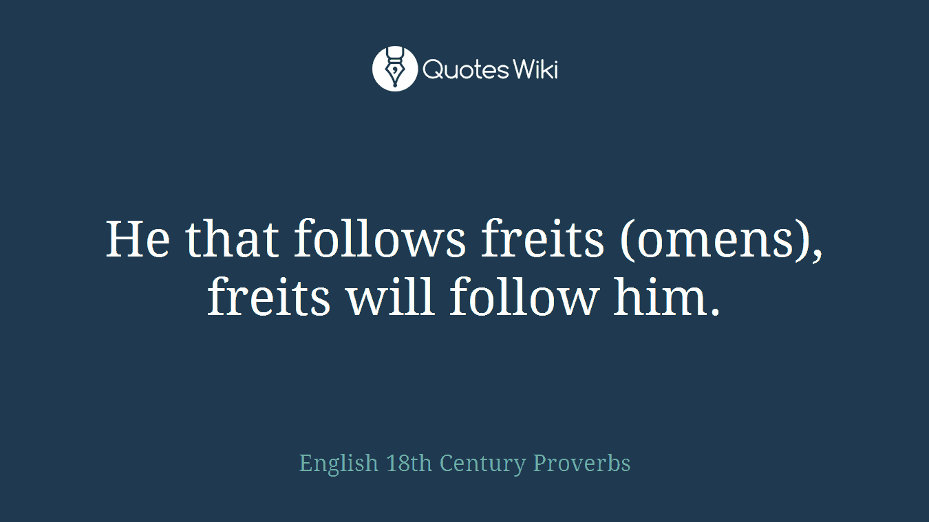 He that follows freits (omens), freits will follow him.
