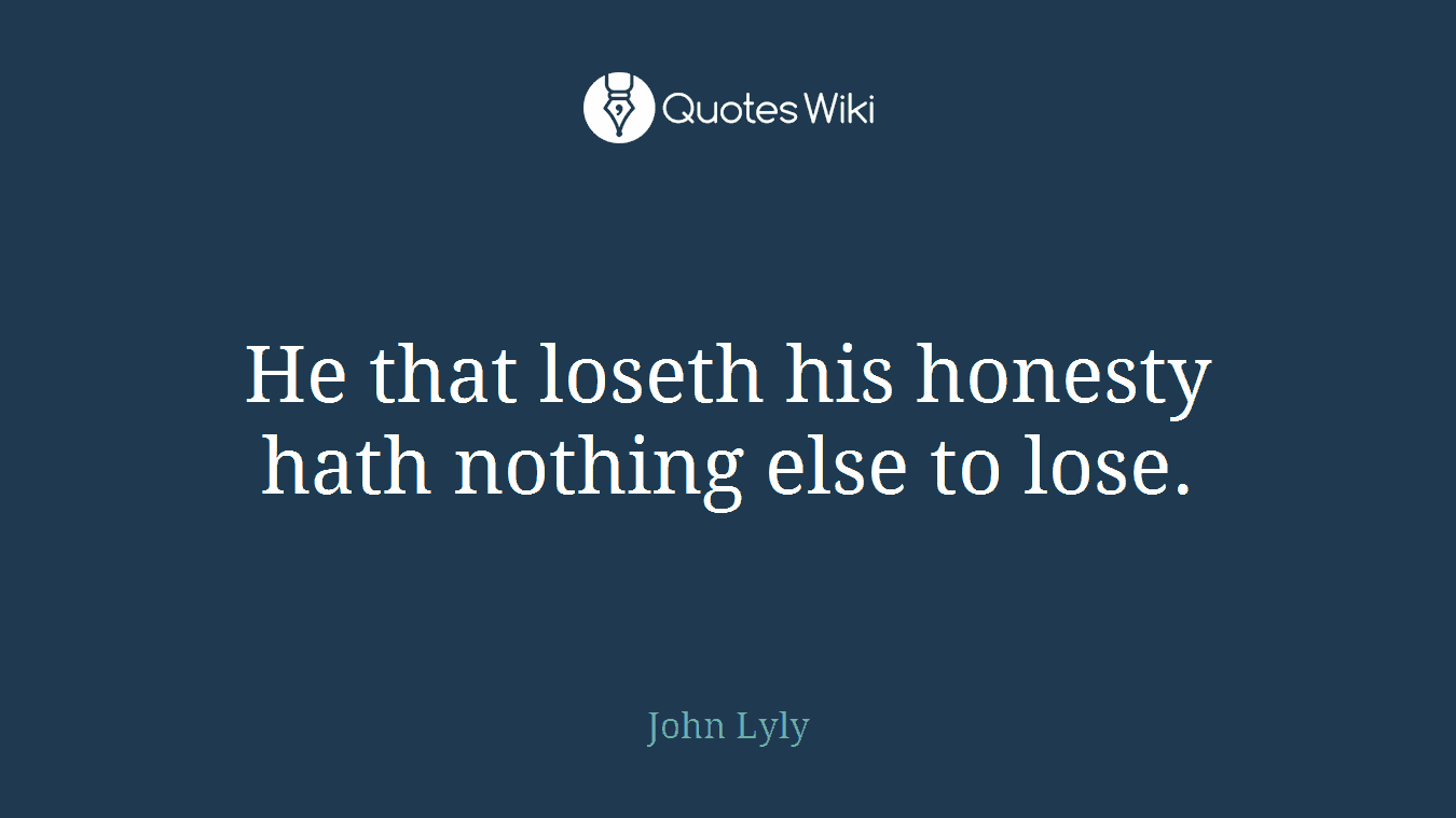 He that loseth his honesty hath nothing else to lose.