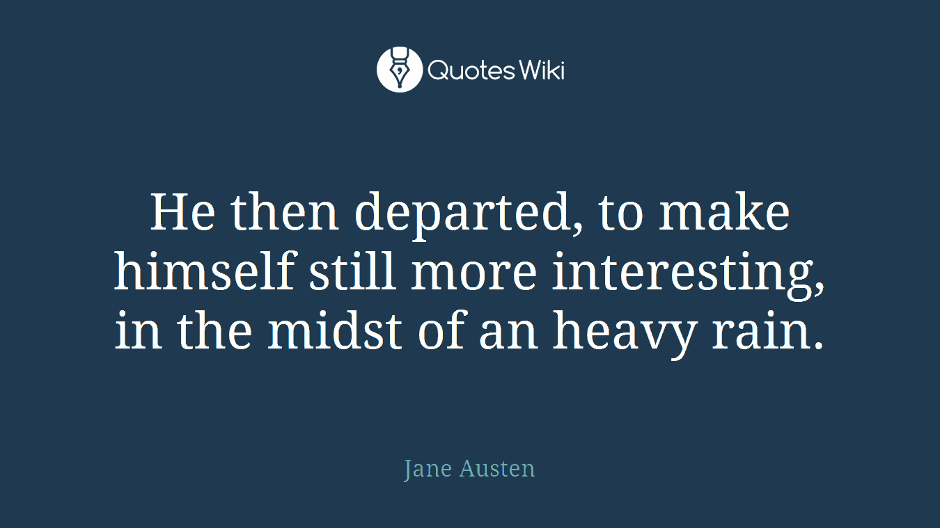 He then departed, to make himself still more interesting, in the midst of an heavy rain.