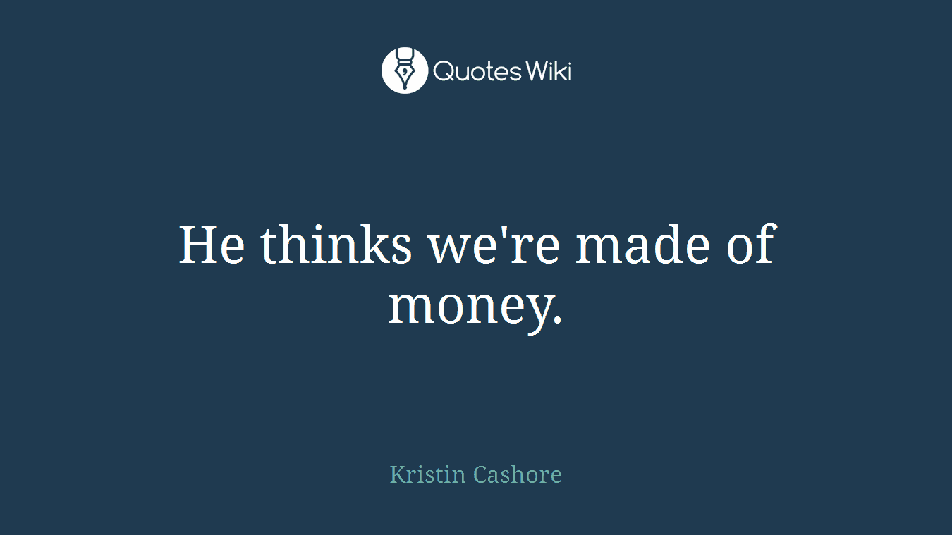 He thinks we're made of money.