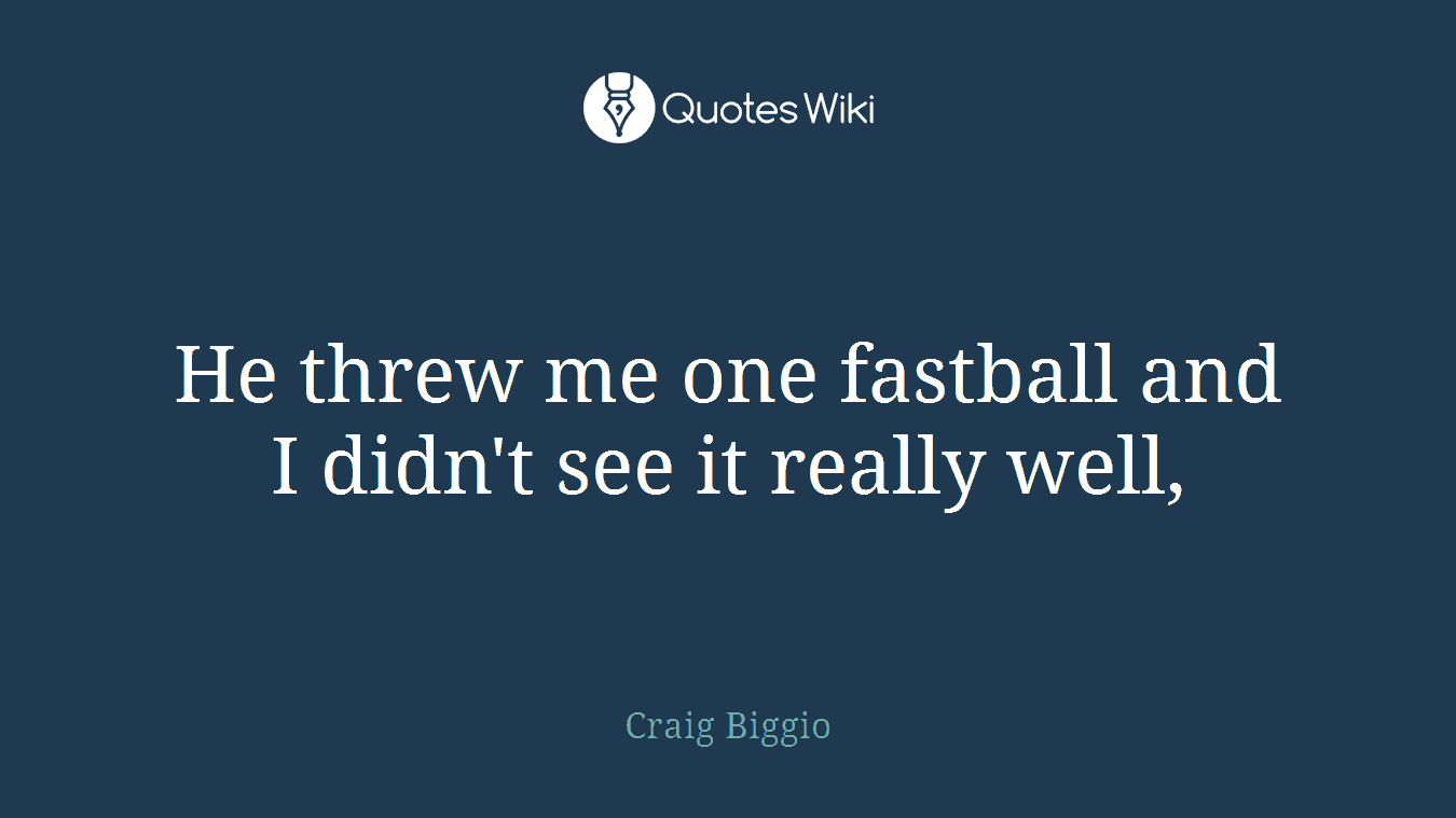 He threw me one fastball and I didn't see it really well,