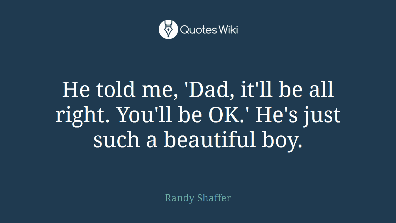 He told me, 'Dad, it'll be all right. You'll be OK.' He's just such a beautiful boy.