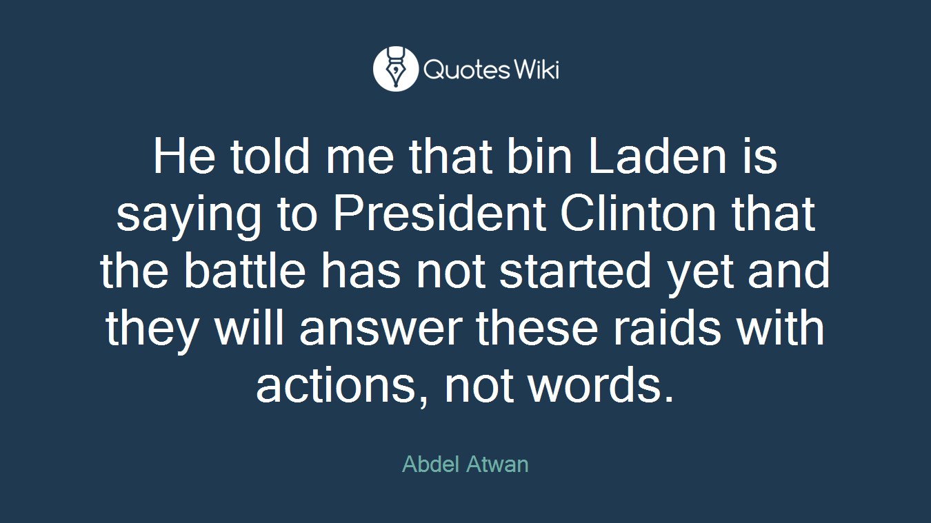 He told me that bin Laden is saying to President Clinton that the battle has not started yet and they will answer these raids with actions, not words.
