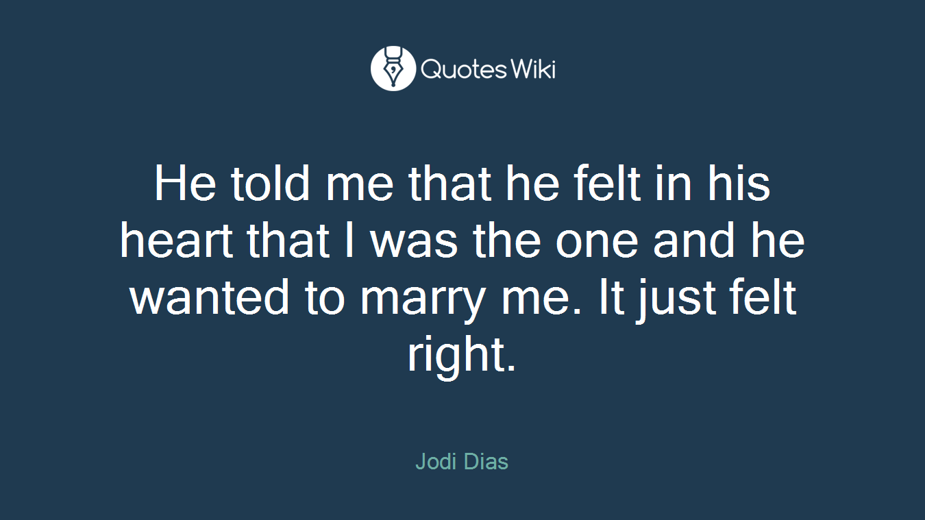 He told me that he felt in his heart that I was the one and he wanted to marry me. It just felt right.