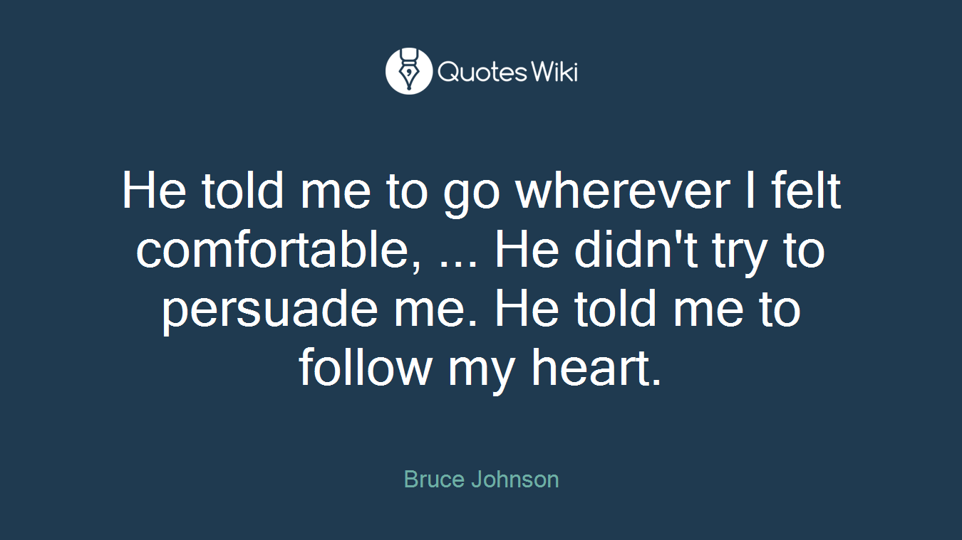 He told me to go wherever I felt comfortable, ... He didn't try to persuade me. He told me to follow my heart.
