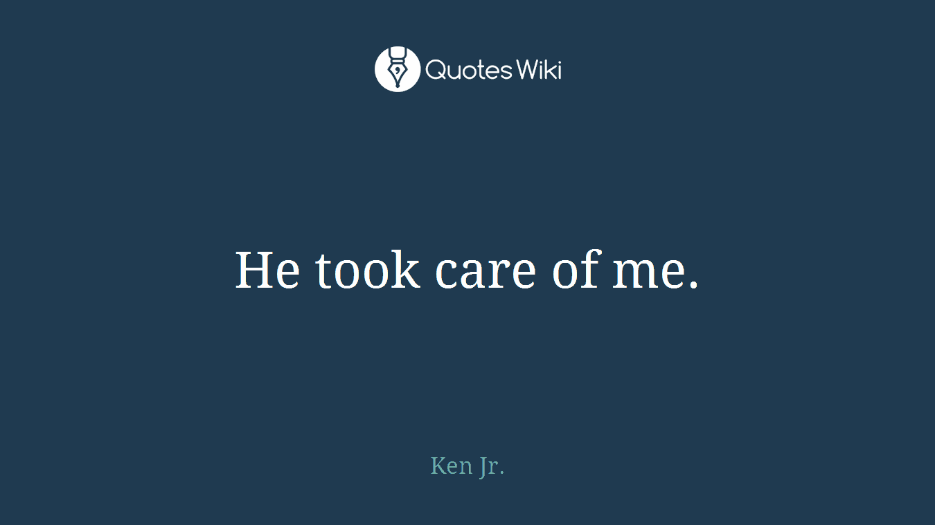 He took care of me.