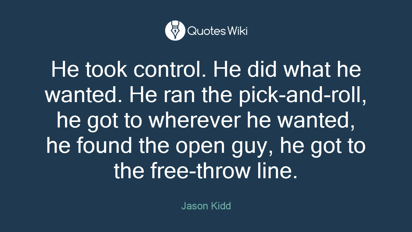 He took control. He did what he wanted. He ran the pick-and-roll, he got to wherever he wanted, he found the open guy, he got to the free-throw line.