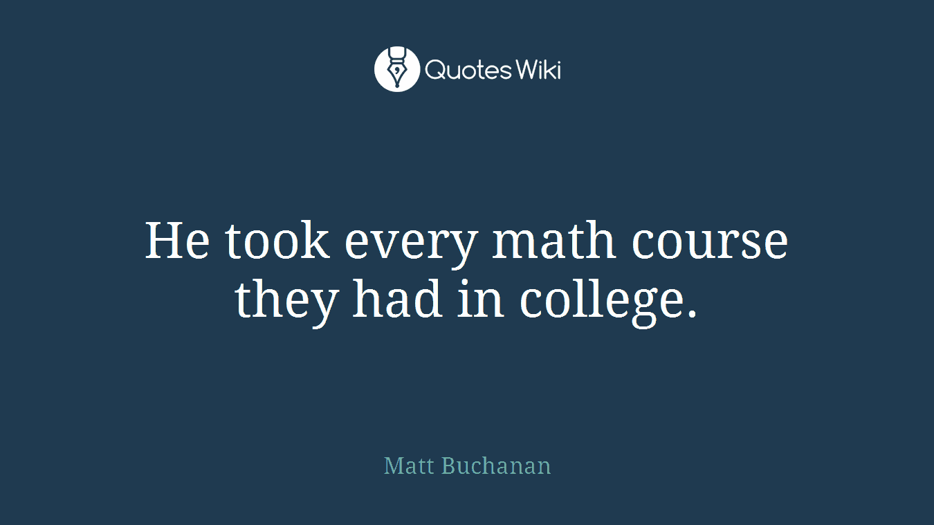 He took every math course they had in college.