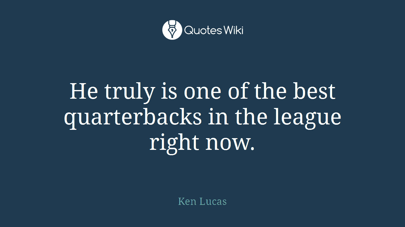 He truly is one of the best quarterbacks in the league right now.