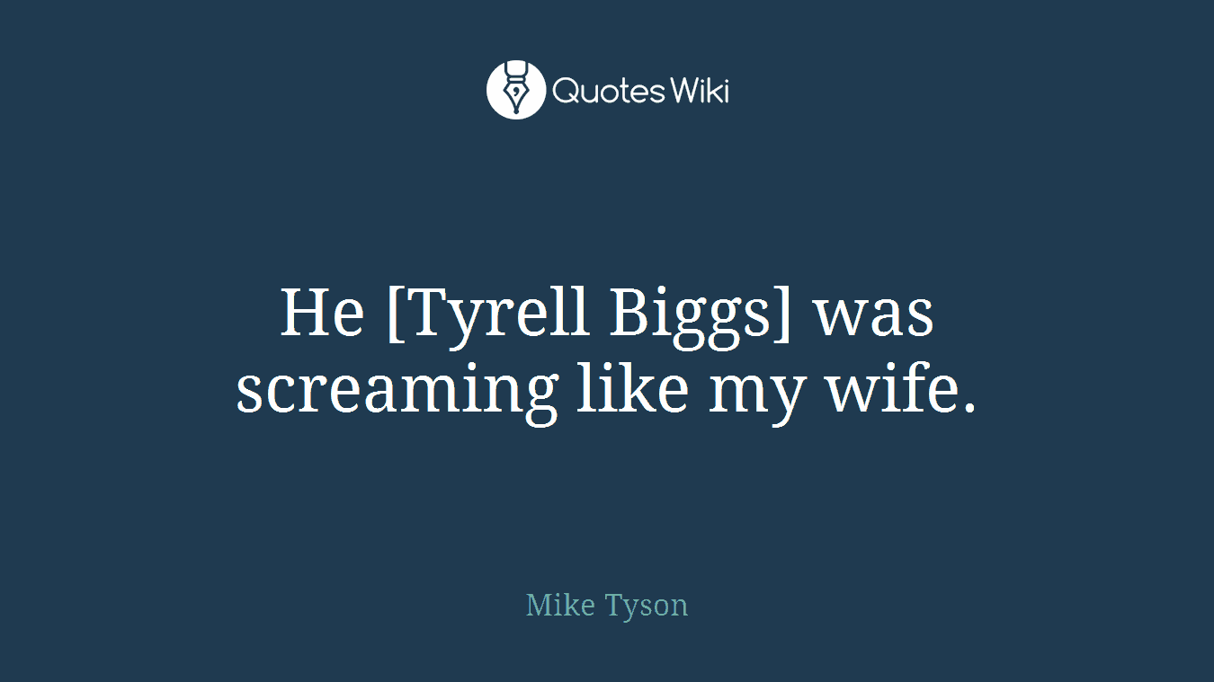 He [Tyrell Biggs] was screaming like my wife.