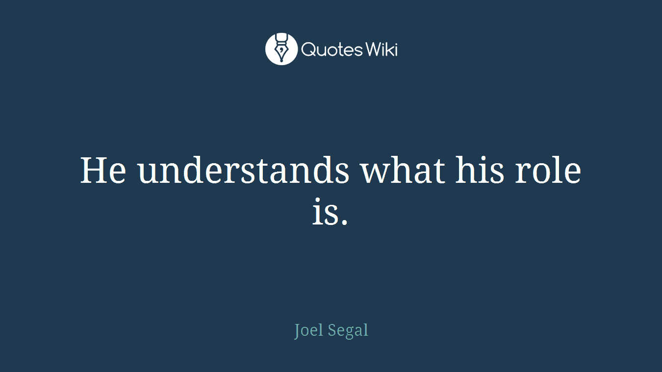 He understands what his role is.