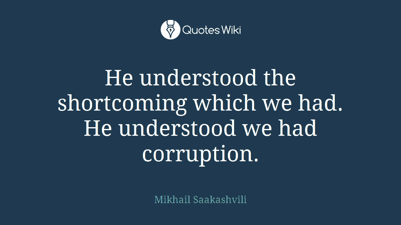 He understood the shortcoming which we had. He understood we had corruption.