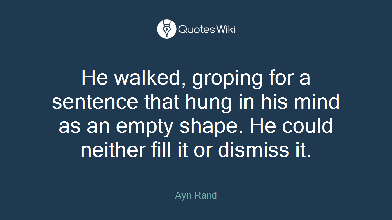 He walked, groping for a sentence that hung in his mind as an empty shape. He could neither fill it or dismiss it.