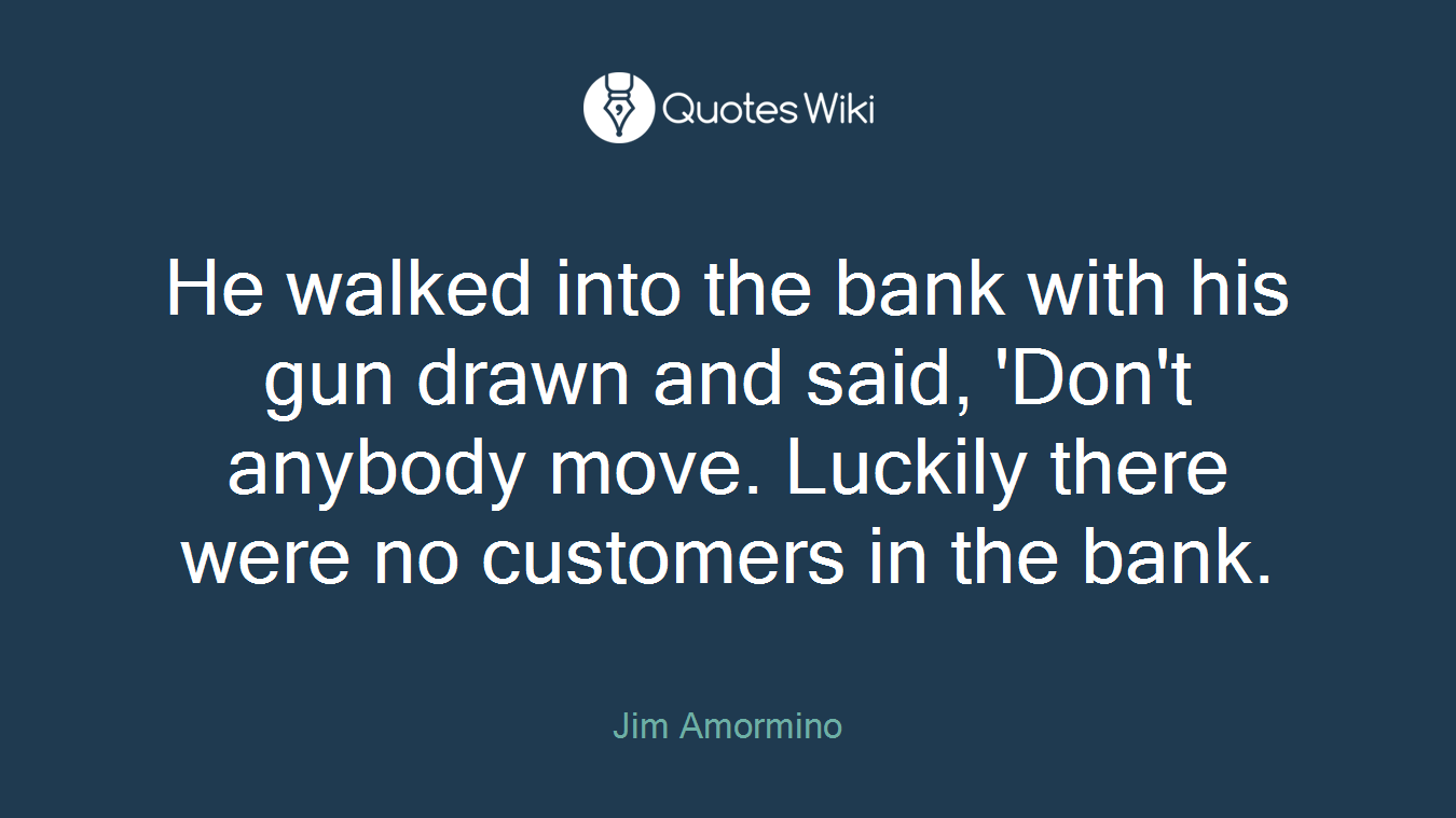 He walked into the bank with his gun drawn and said, 'Don't anybody move. Luckily there were no customers in the bank.