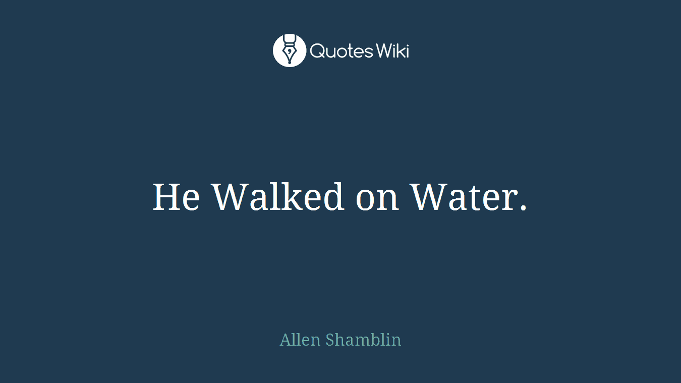 He Walked on Water.