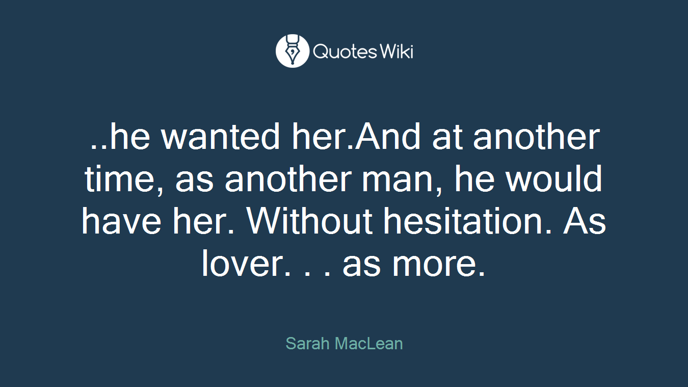 ..he wanted her.And at another time, as another man, he would have her. Without hesitation. As lover. . . as more.