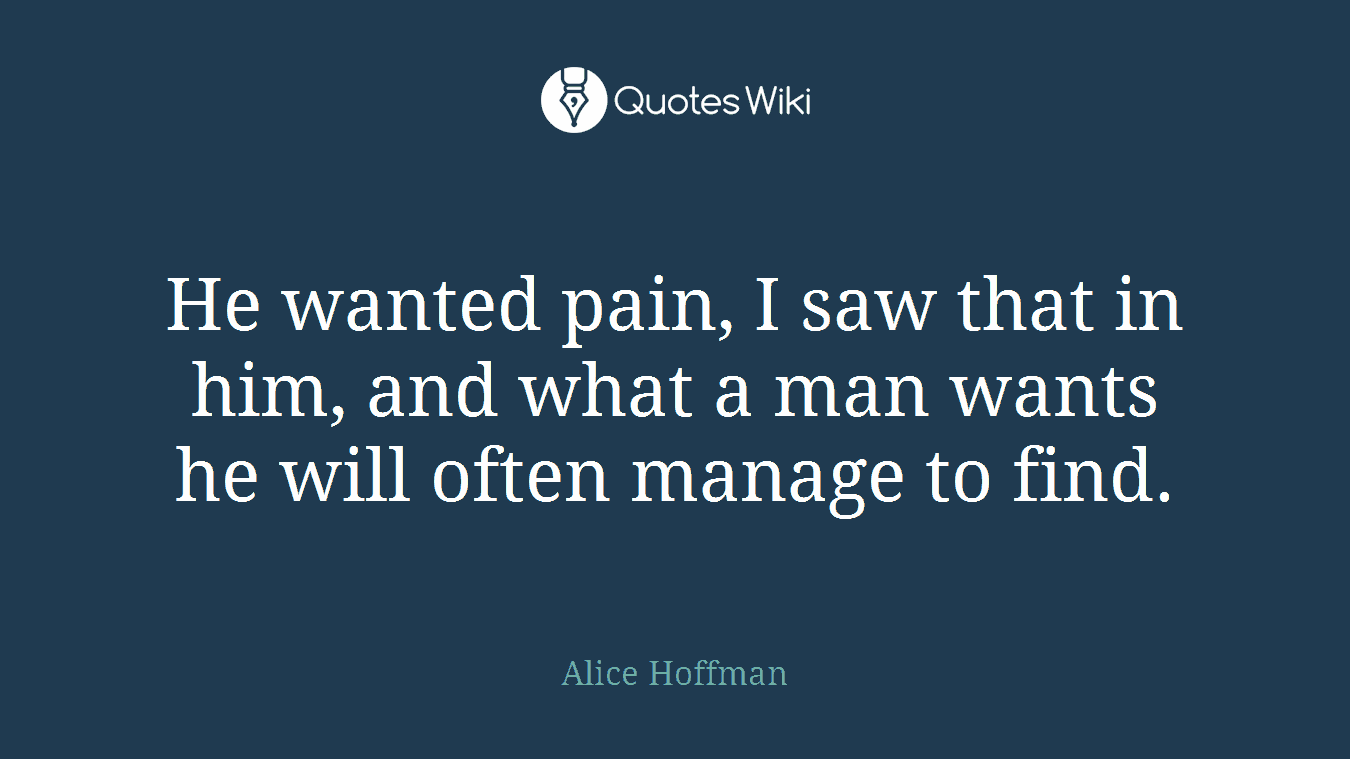 He wanted pain, I saw that in him, and what a man wants he will often manage to find.