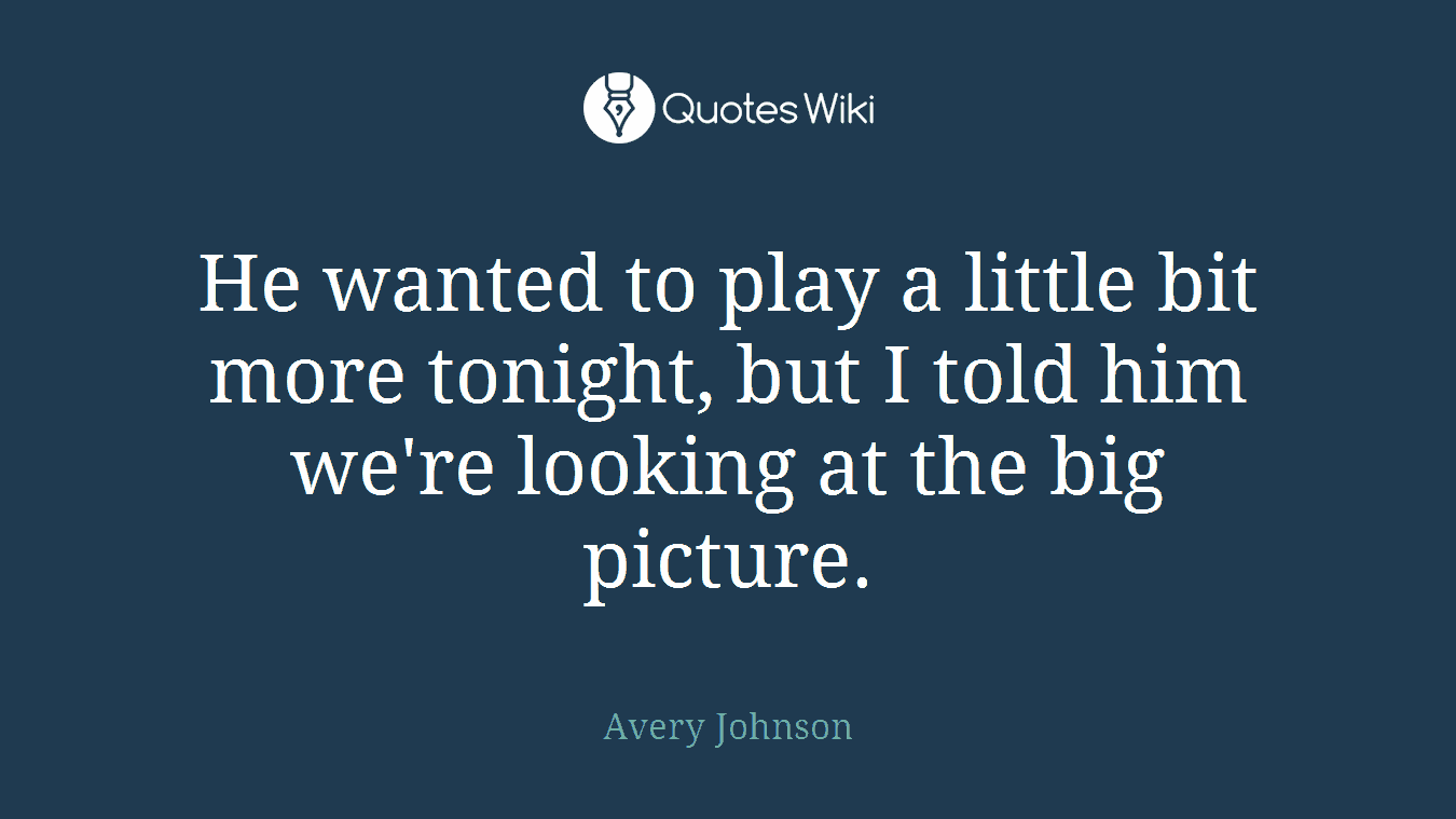 He wanted to play a little bit more tonight, but I told him we're looking at the big picture.