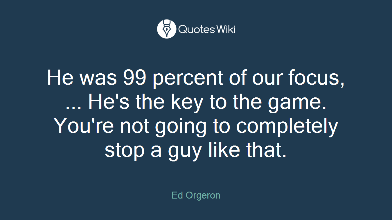 He was 99 percent of our focus, ... He's the key to the game. You're not going to completely stop a guy like that.