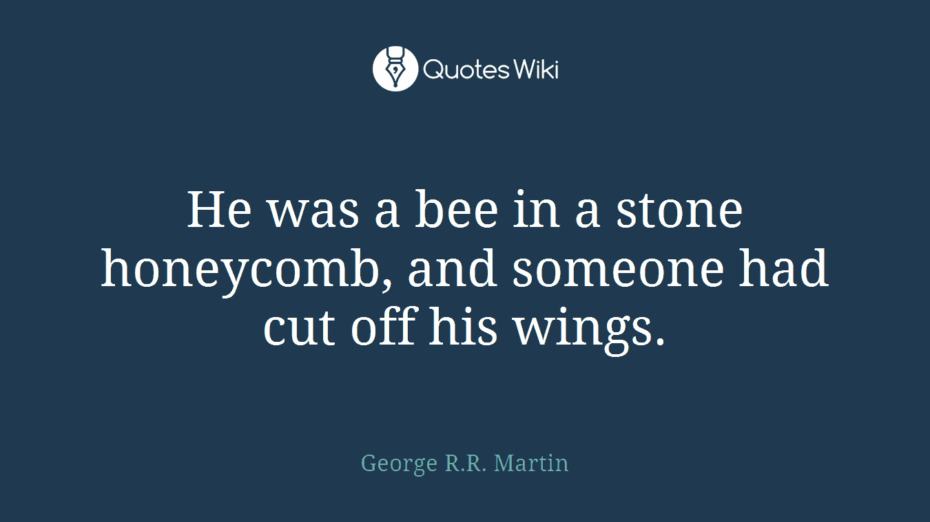 He was a bee in a stone honeycomb, and someone had cut off his wings.