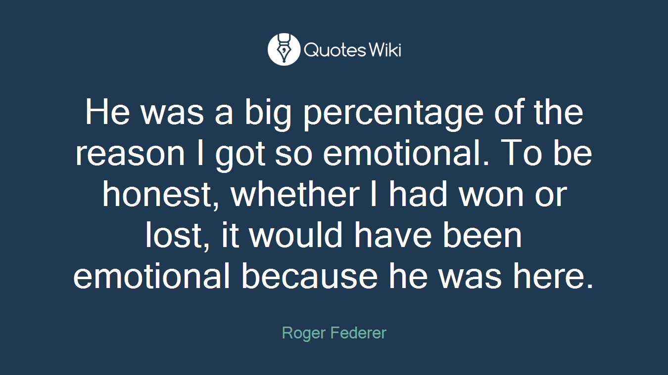 He was a big percentage of the reason I got so emotional. To be honest, whether I had won or lost, it would have been emotional because he was here.