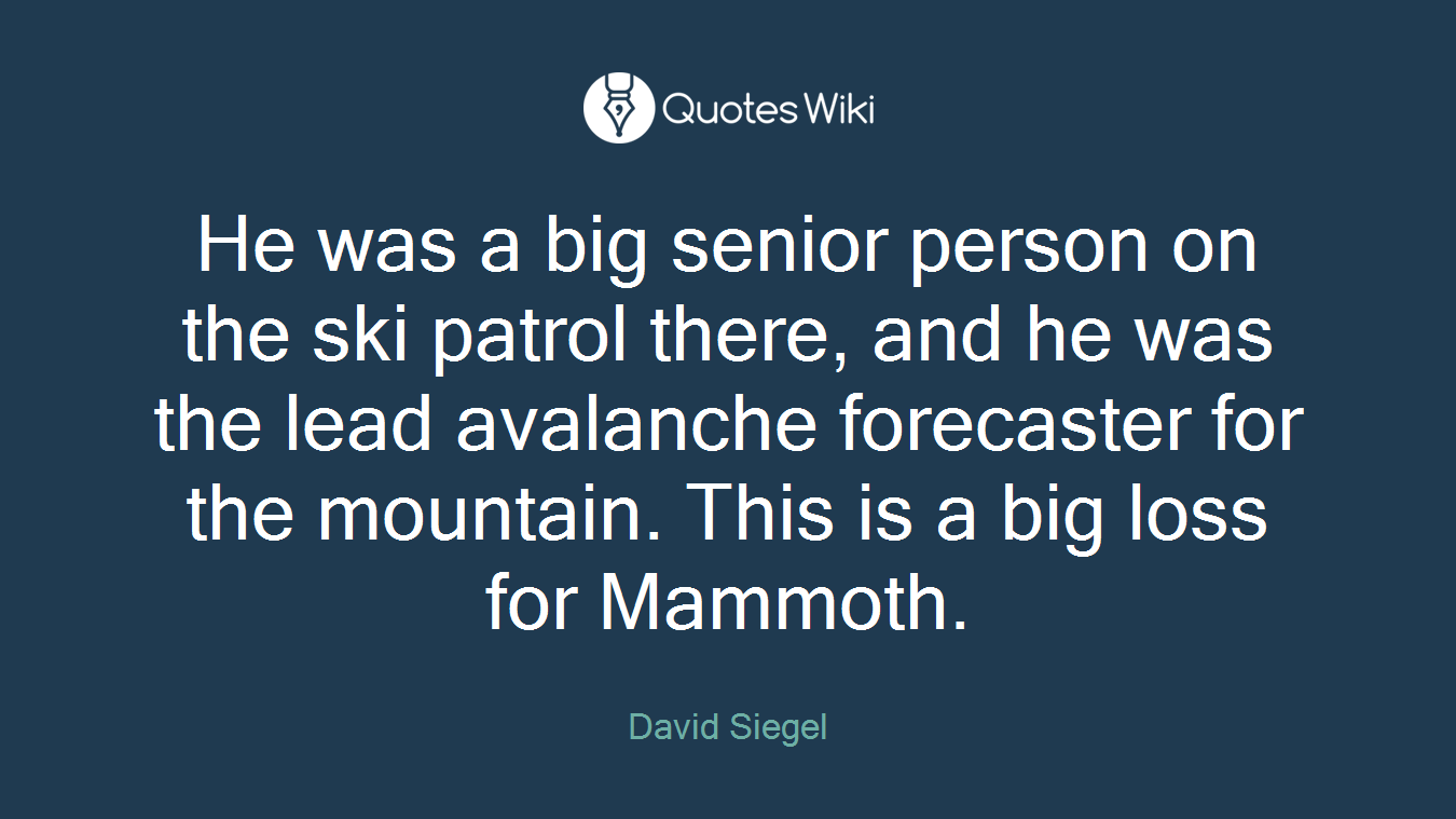 He was a big senior person on the ski patrol there, and he was the lead avalanche forecaster for the mountain. This is a big loss for Mammoth.