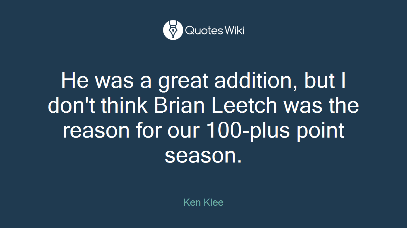 He was a great addition, but I don't think Brian Leetch was the reason for our 100-plus point season.