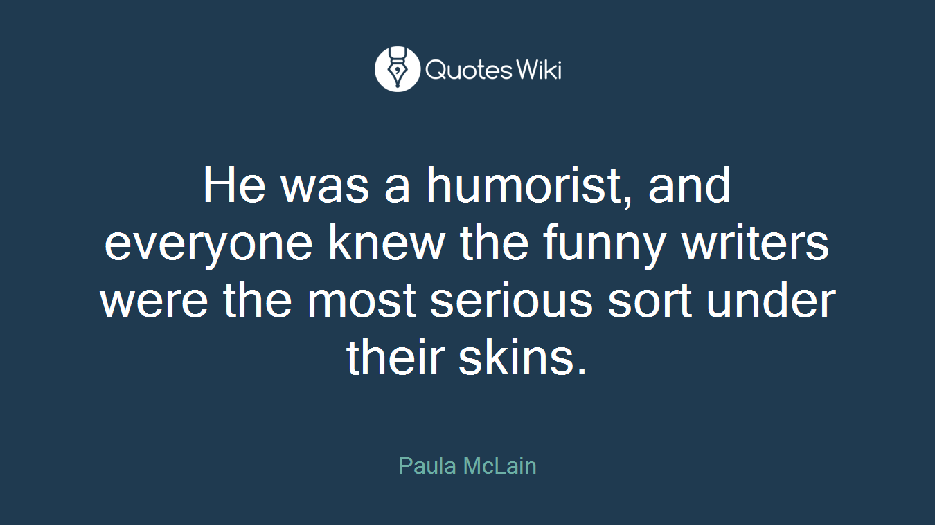 He was a humorist, and everyone knew the funny writers were the most serious sort under their skins.