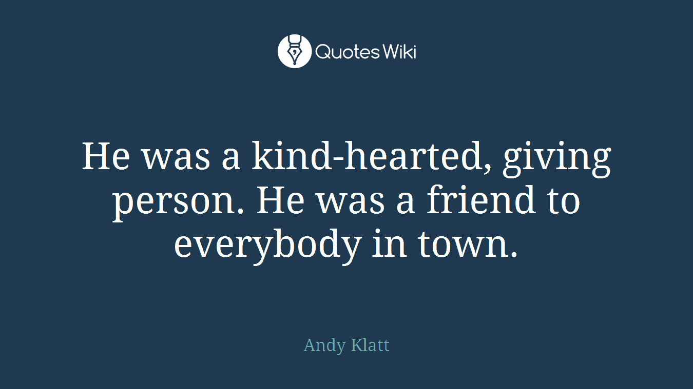 He was a kind-hearted, giving person. He was a friend to everybody in town.