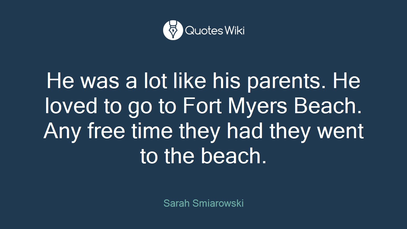 He was a lot like his parents. He loved to go to Fort Myers Beach. Any free time they had they went to the beach.