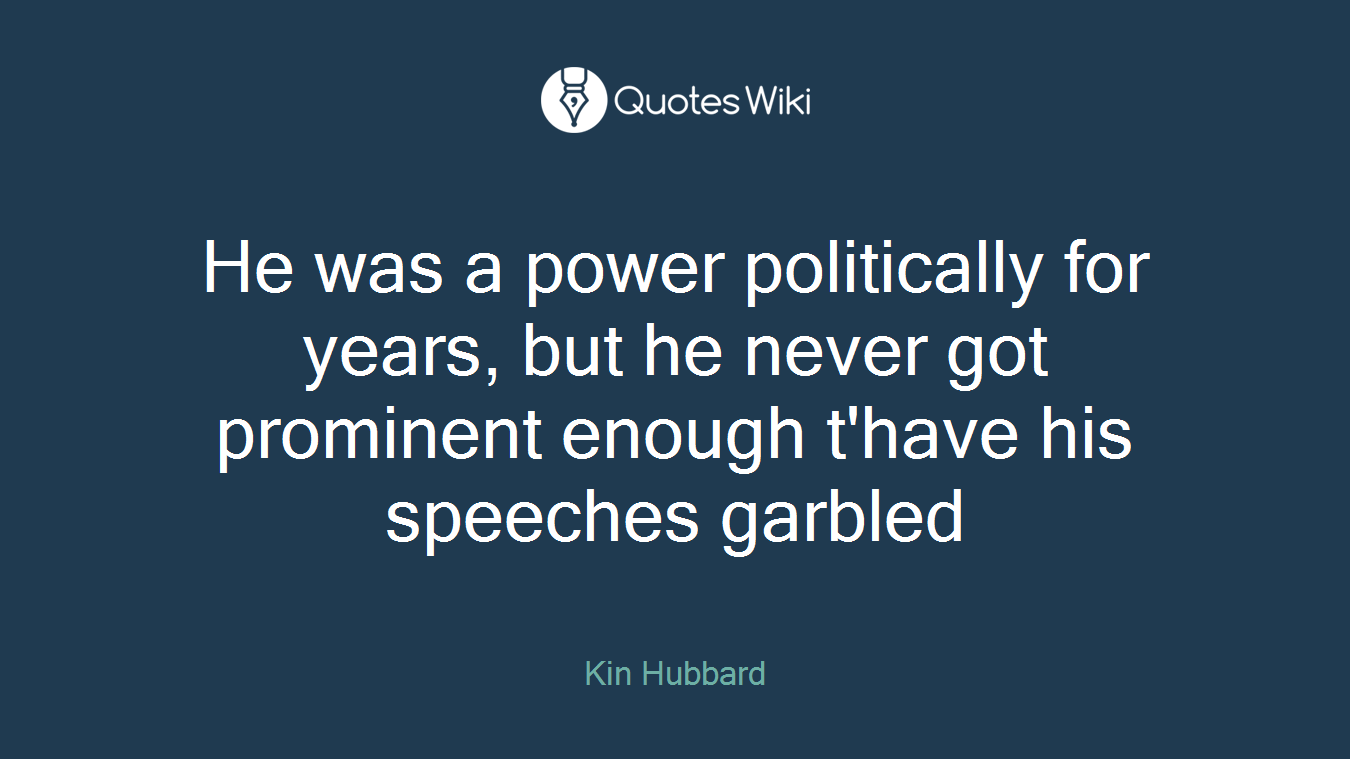 He was a power politically for years, but he never got prominent enough t'have his speeches garbled