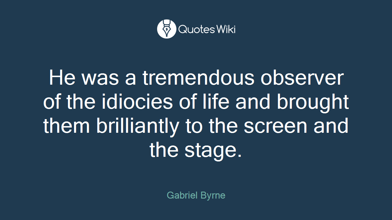 He was a tremendous observer of the idiocies of life and brought them brilliantly to the screen and the stage.