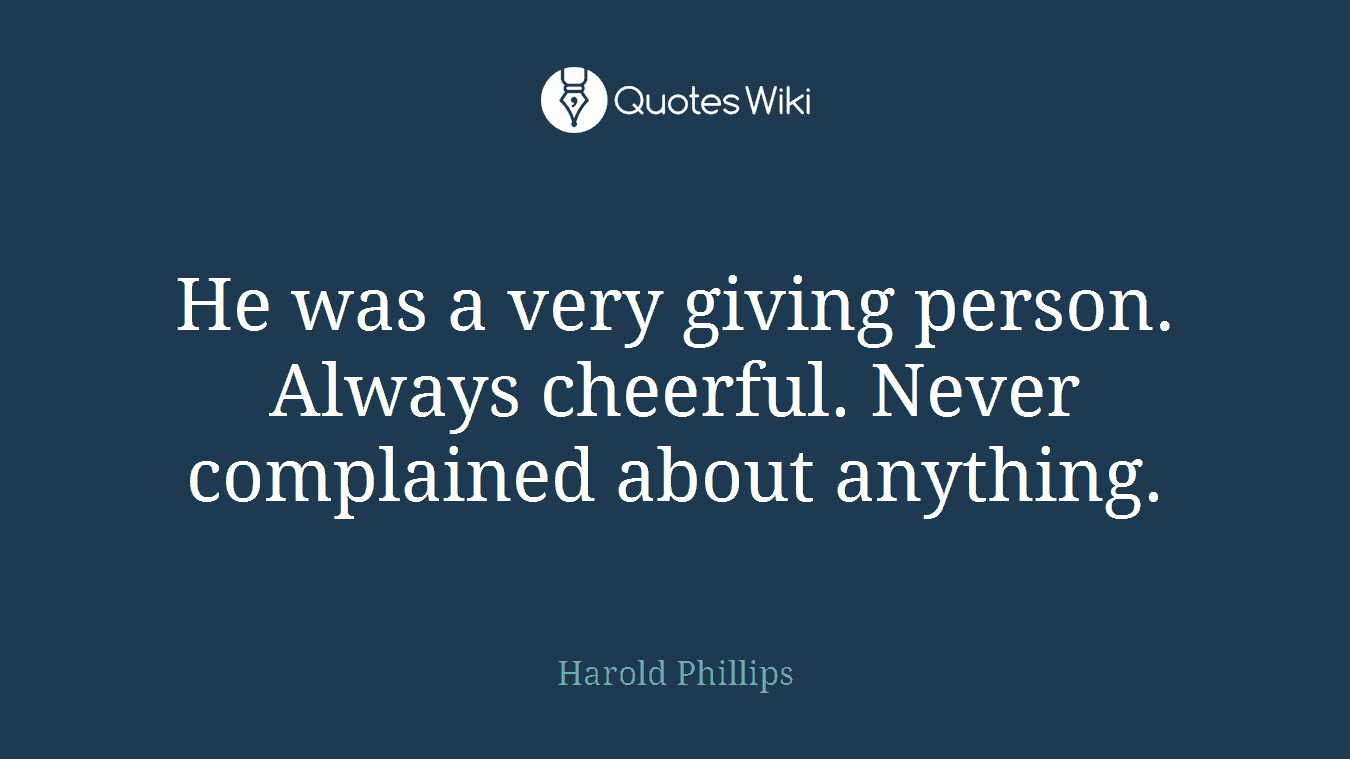 He was a very giving person. Always cheerful. Never complained about anything.