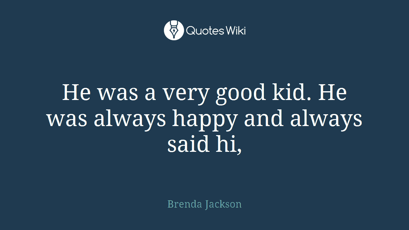 He was a very good kid. He was always happy and always said hi,