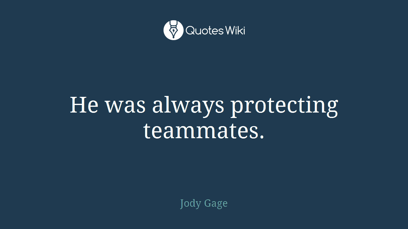 He was always protecting teammates.