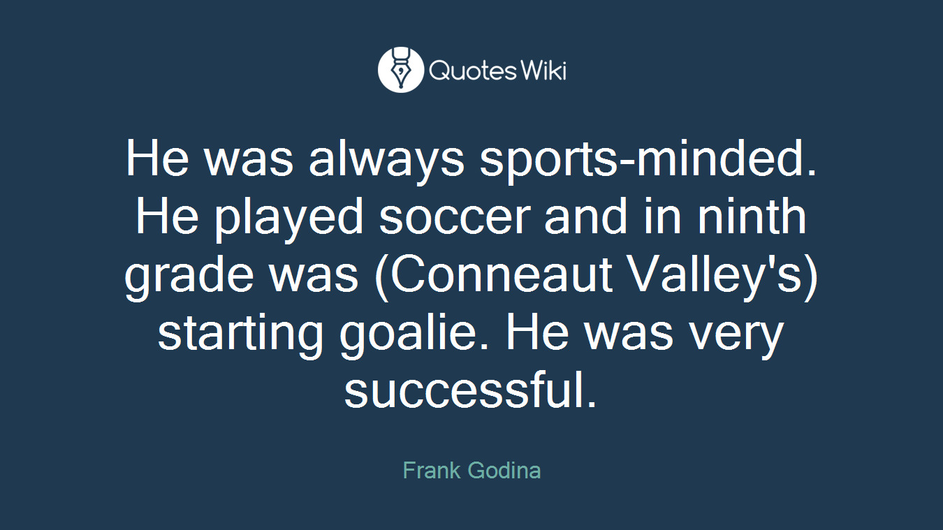 He was always sports-minded. He played soccer and in ninth grade was (Conneaut Valley's) starting goalie. He was very successful.
