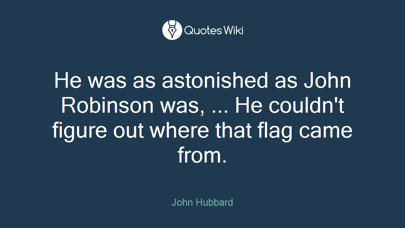 He was as astonished as John Robinson was, ... He couldn't figure out where that flag came from.