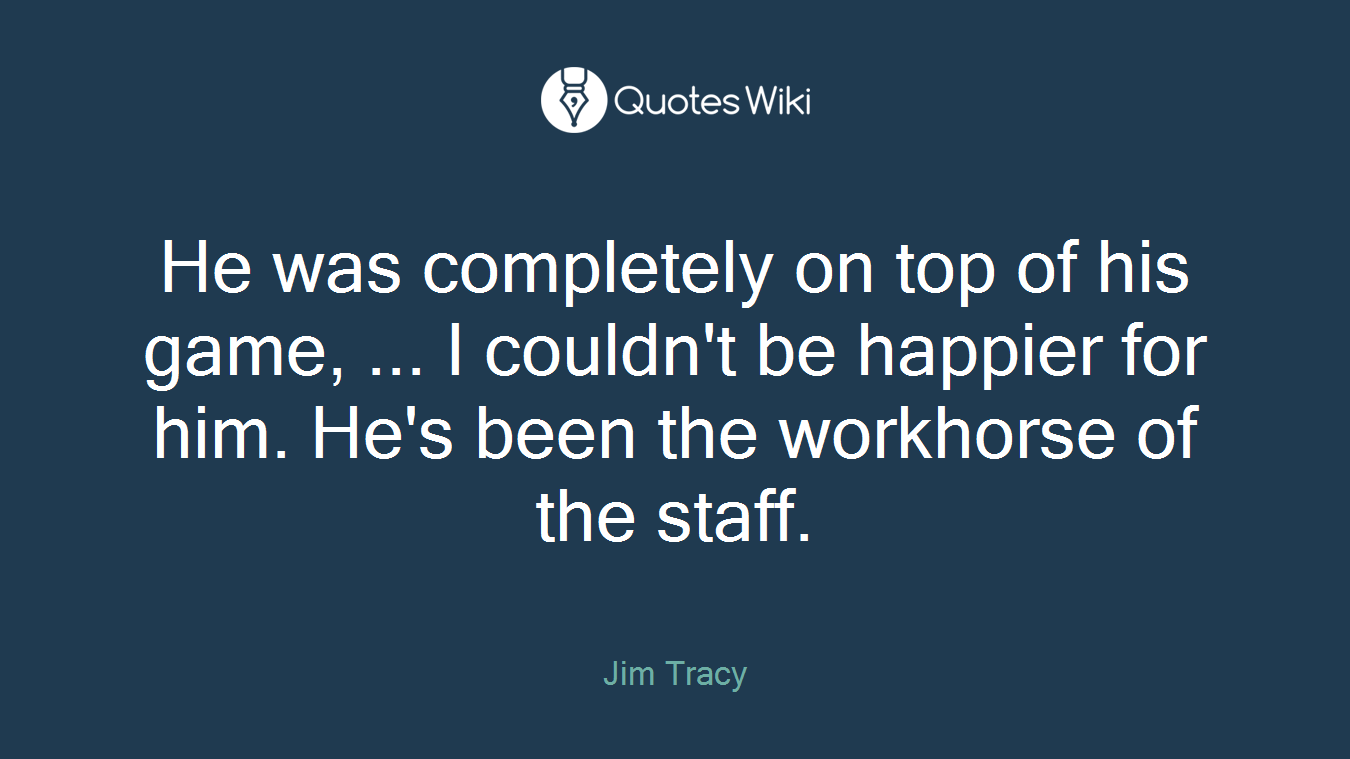 He was completely on top of his game, ... I couldn't be happier for him. He's been the workhorse of the staff.