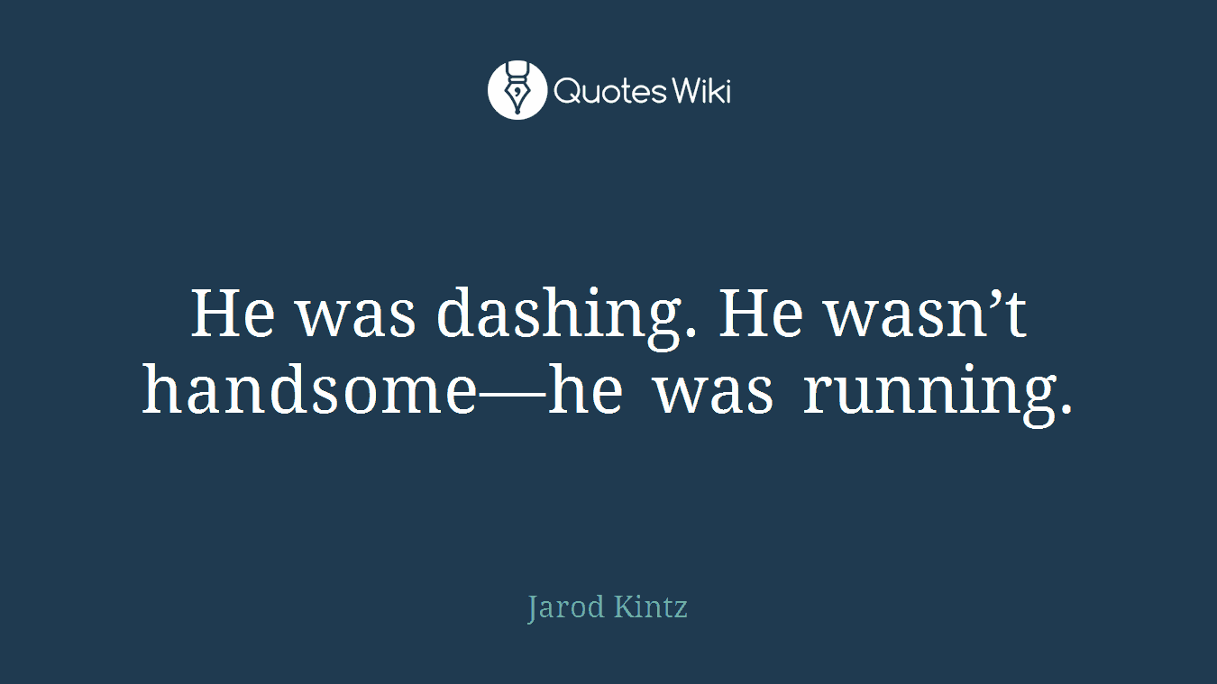 He was dashing. He wasn’t handsome—he was running.