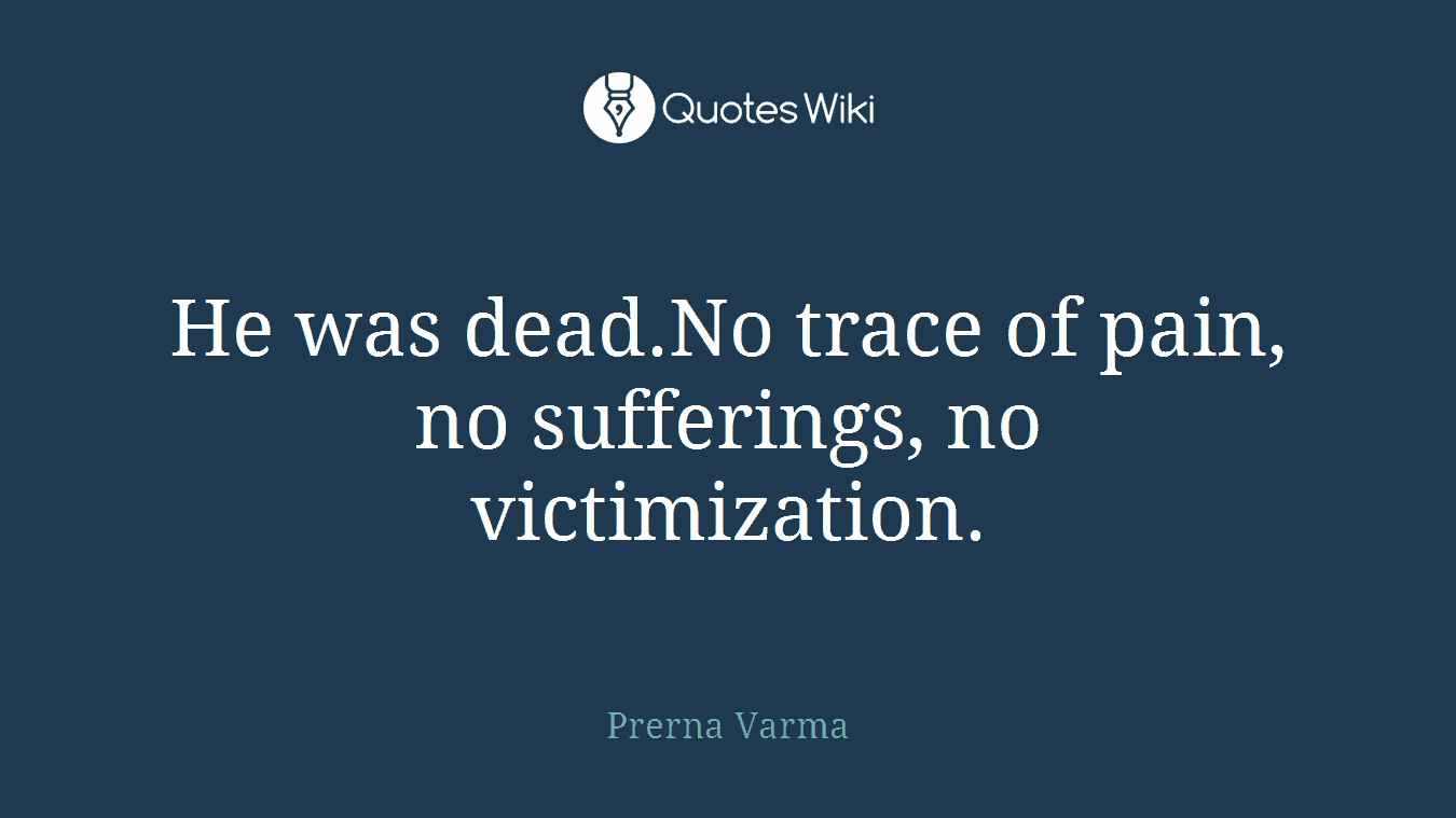 He was dead.No trace of pain, no sufferings, no victimization.