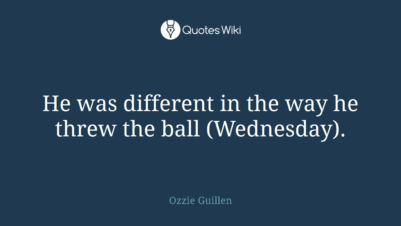 He was different in the way he threw the ball (Wednesday).