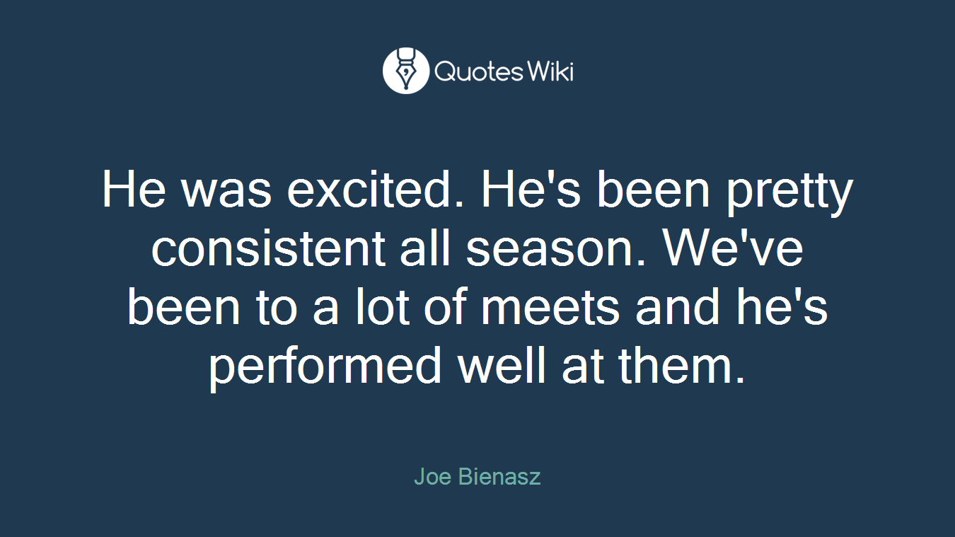 He was excited. He's been pretty consistent all season. We've been to a lot of meets and he's performed well at them.